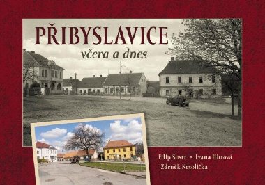 Přibyslavice včera a dnes - Filip Šustr; Ivana Uhrová; Zdeněk Netolička