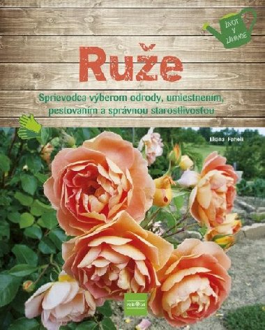 Ruže - Sprievodca výberom odrody, umiestnením, pestovaním a správnou starostlivosťou (slovensky) - Ferioli Eliana