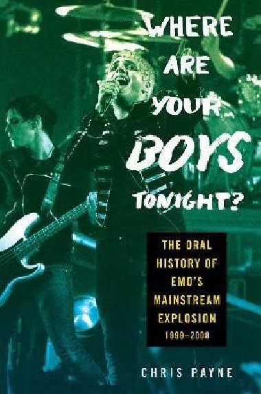 Where Are Your Boys Tonight?: The Oral History of Emo´s Mainstream Explosion 1999-2008 - Payne Chris