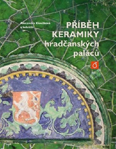 Příběh keramiky hradčanských paláců - Alexandra Kloužková,kol.