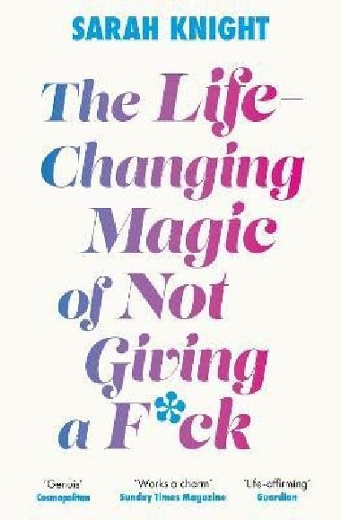 The Life-Changing Magic of Not Giving a F**k: The bestselling book everyone is talking about - Knight Sarah