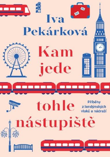 Kam jede tohle nástupiště - Příběhy z londýnských vlaků a nádraží - Iva Pekárková