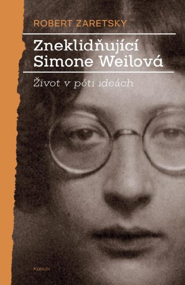 Zneklidňující Simone Weilová - Život v pěti ideách - Robert Zaretsky
