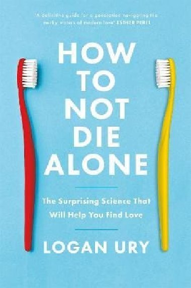 How to Not Die Alone: The Surprising Science That Will Help You Find Love - Ury Logan
