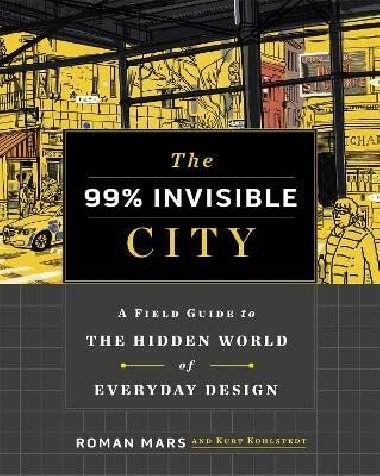 The 99% Invisible City: A Field Guide to the Hidden World of Everyday Design - Mars Roman, Kohlstedt Kurt