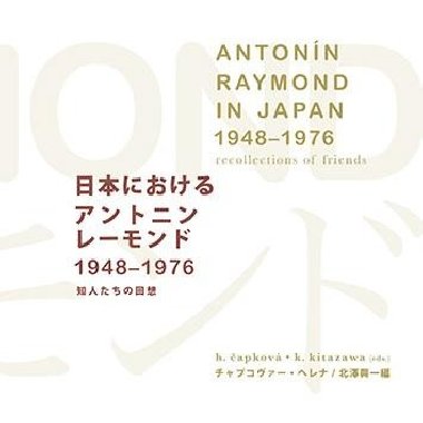 Antonín Raymond in Japan 1948-1976 recollections of friends - Helena Čapková,Koichi Kitazawa