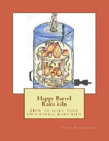 Happy Barrel Raku kiln: How to build your own barrel raku kiln - Rasmussen Jesse