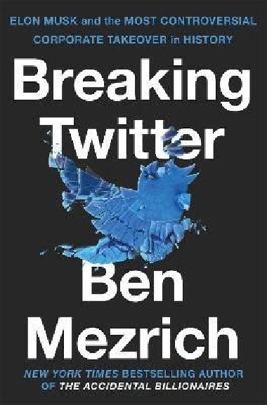 Breaking Twitter: Elon Musk and the Most Controversial Corporate Takeover in History - Mezrich Ben