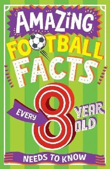 Amazing Football Facts Every 8 Year Old Needs To Know (Amazing Facts Every Kid Needs to Know) - Gifford Clive
