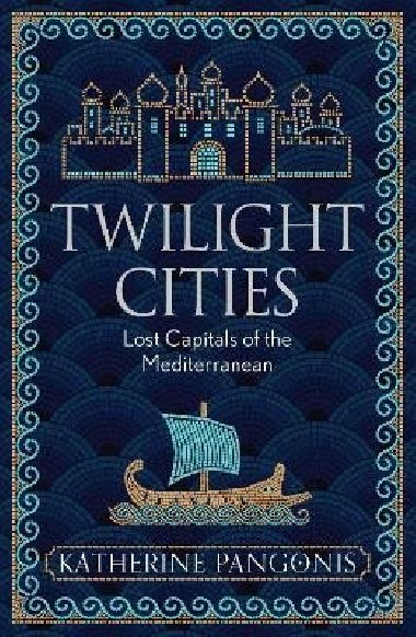 Twilight Cities: Lost Capitals of the Mediterranean - Pangonis Katherine