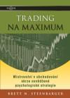 Trading na maximum - Mistrovstv v obchodovn skrze osvden psychologick strategie - Dr. Brett N. Steenbarger