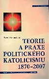 Teorie a praxe politickho katolicismu 1870-2007 - Pavel Marek