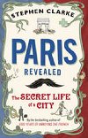 Paris Revealed : The Secret Life of a City - Clarke Stephen