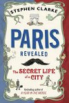 Paris Revealed The Secret Life of a City - Clarke Stephen