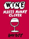 Wine Makes Mummy Clever - Riley Andy