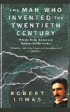 The Man Who Invented the Twentieth Century: Nikola Tesla, Forgotten Genius of Electricity - Lomas Robert