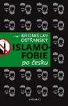 Islamofobie po esku - esk odpor vi islmu, jeho vchodiska, projevy, souvislosti, pesahy i paradoxy - Bronislav Ostansk
