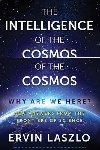 The Intelligence of the Cosmos : Why Are We Here? New Answers from the Frontiers of Science - Laszlo Ervin