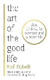 The Art of the Good Life: Clear Thinking for Business and a Better Life - Dobelli Rolf