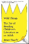 Wild Things: The Joy of Reading Childrens Literature as an Adult - Handy Bruce