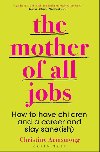 Mother of All Jobs : How to Have Children and Career - Christine  Armstrong
