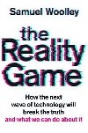 The Reality Game : How the next wave of technology will break the truth - and what we can do about it - Woolley Samuel