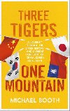 Three Tigers, One Mountain: A Journey through the Bitter History and Current Conflicts of China, Korea and Japan - Booth Michael