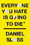 Everyone You Hate is Going to Die : And Other Comforting Thoughts on Family, Friends, Sex, Love and More Things That Ruin Your Life - Sloss Daniel