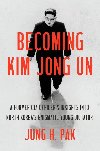 Becoming Kim Jong Un : A Former CIA Officers Insights Into North Koreas Enigmatic Young Dictator - Pak Jung H.