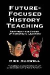 Future-Focused History Teaching: Restoring the Power of Historical Learning - Maxwell Mike