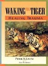Waking the Tiger: Healing Trauma - Levine Peter A.
