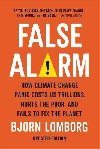 False Alarm : How Climate Change Panic Costs Us Trillions, Hurts the Poor, and Fails to Fix the Planet - Lomborg Bjorn