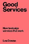 Good Services : How to Design Services That Work - Downe Louise
