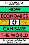 How Economics Can Save the World: Simple Ideas to Solve Our Biggest Problems - Angner Erik