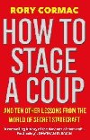 How To Stage A Coup: And Ten Other Lessons from the World of Secret Statecraft - Cormac Rory