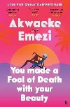You Made a Fool of Death With Your Beauty: A SUNDAY TIMES TOP FIVE BESTSELLER - Emezi Akwaeke