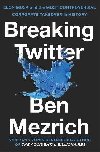 Breaking Twitter: Elon Musk and the Most Controversial Corporate Takeover in History - Mezrich Ben