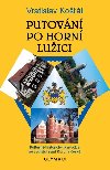 Putovn po Horn Luici - Kulturn-historick prvodce po vedlej zemi Koruny esk - Kol Vratislav