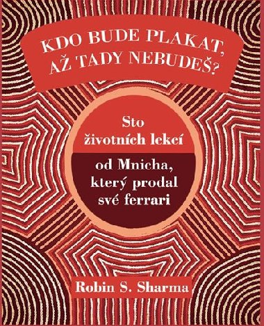 Kdo bude plakat, a tady nebude - Sto lekc od Mnicha, kter prodal sv ferrari - Robin S. Sharma