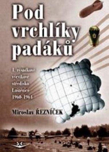 Pod vrchlíky padáků - 1. výcvikové výsadkové středisko Luštěnice 1960-1964 - Miroslav Řezníček