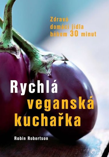 Rychlá veganská kuchařka Zdravá domácí jídla během 30 minut - Robin Robertson