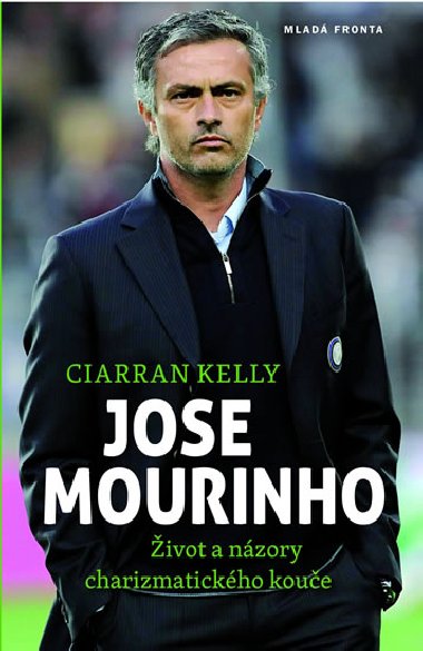 Jose Mourinho - Život a názory charizmatického kouče - Ciarran Kelly