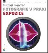 Fotografie v praxi EXPOZICE - Michael Freeman