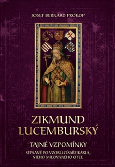 Zikmund Lucemburský - Tajné vzpomínky, sepsané po vzoru císaře Karla, mého milovaného otce - Josef Bernard Prokop