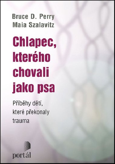 Chlapec, kterého chovali jako psa - Bruce D. Perry; Maia Szalavitz