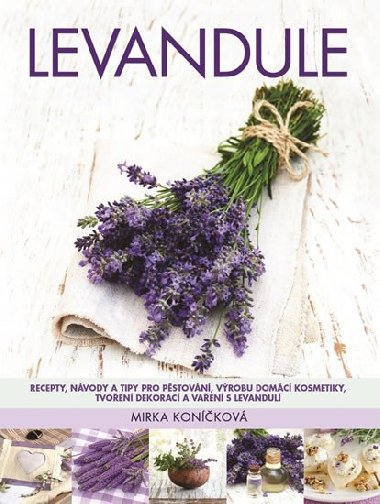 Levandule - Recepty, nvody a tipy pro pstovn, vrobu domc kosmetiky, tvoen dekorac a vaen s levandul - Mirka Konkov