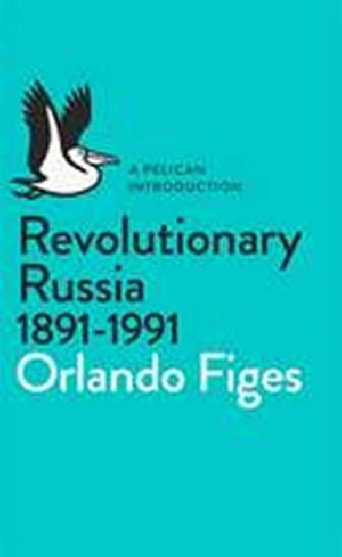 Revolutionary Russia, 1891-1991 - Figes Orlando