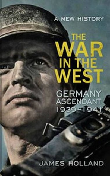 The War in the West: Germany Ascendant 1939-1941 - Holland James