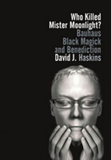 Who Killed Mister Moonlight?: Bauhaus, Black Magick, and Benediction - Haskins David J.