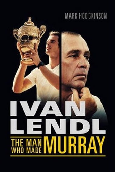 Ivan Lendl - The Man Who Made Murray - Hodgkinson Mark